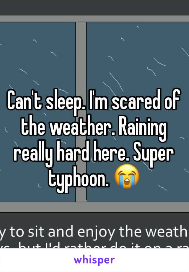 Can't sleep. I'm scared of the weather. Raining really hard here. Super typhoon. 😭
