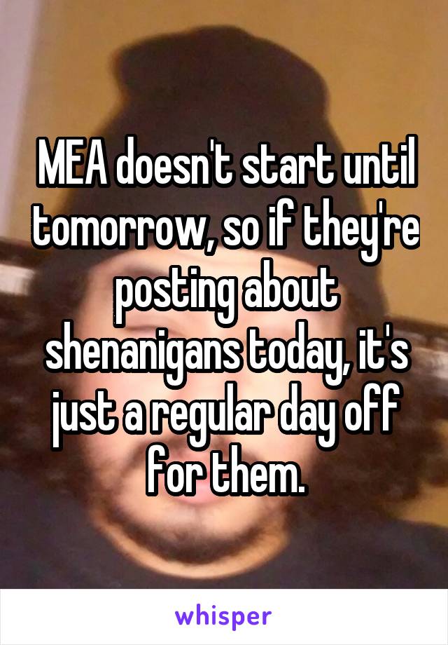 MEA doesn't start until tomorrow, so if they're posting about shenanigans today, it's just a regular day off for them.