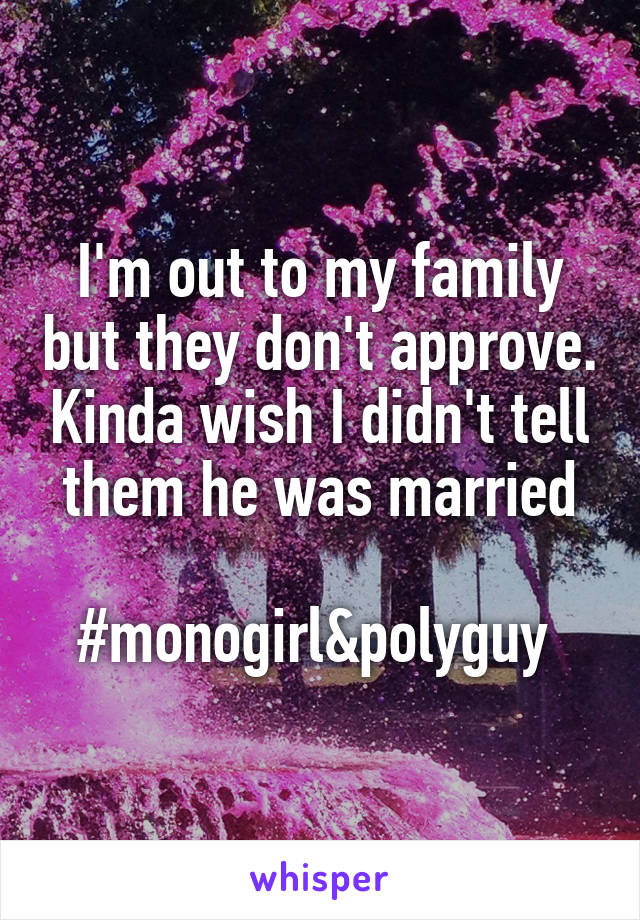 I'm out to my family but they don't approve. Kinda wish I didn't tell them he was married

#monogirl&polyguy 