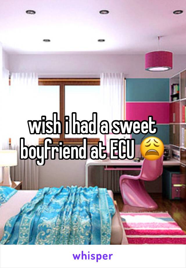 wish i had a sweet boyfriend at ECU 😩