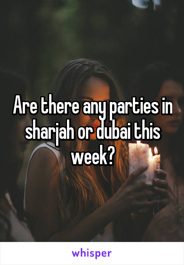 Are there any parties in sharjah or dubai this week?