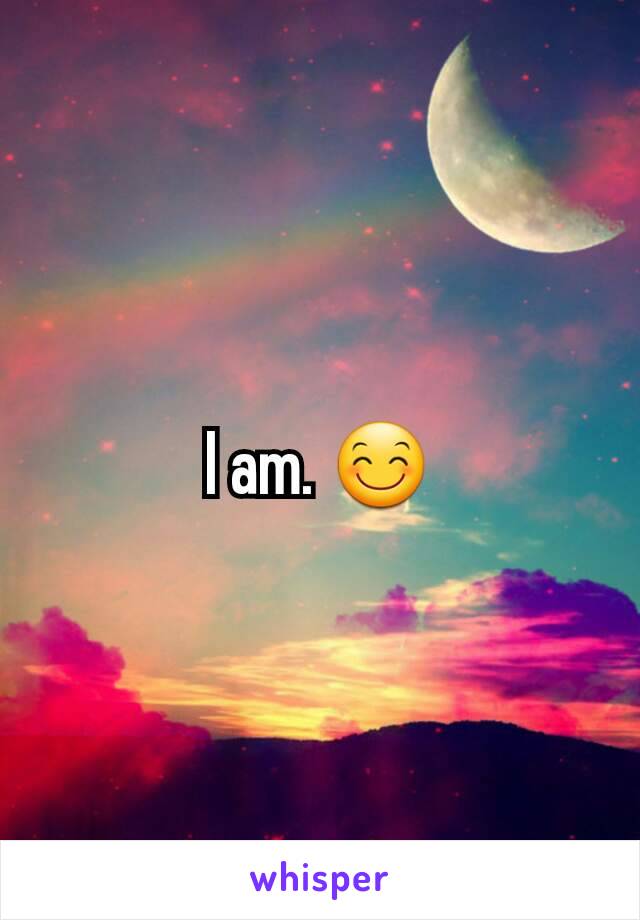 I am. 😊