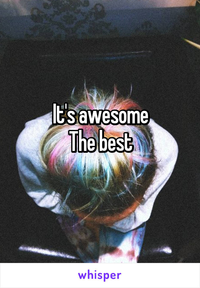 It's awesome
The best
