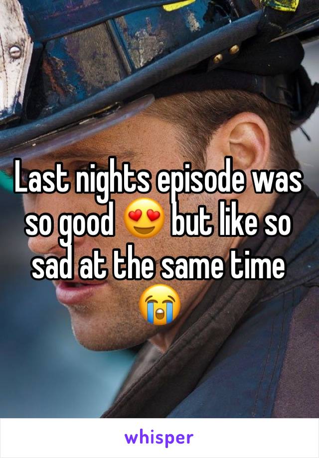Last nights episode was so good 😍 but like so sad at the same time 😭