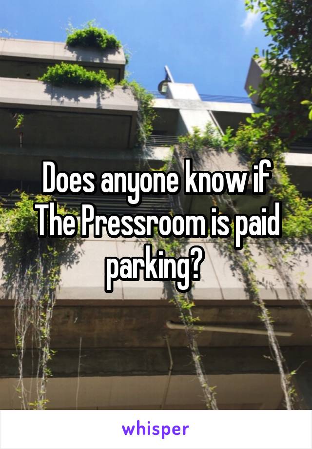 Does anyone know if The Pressroom is paid parking? 