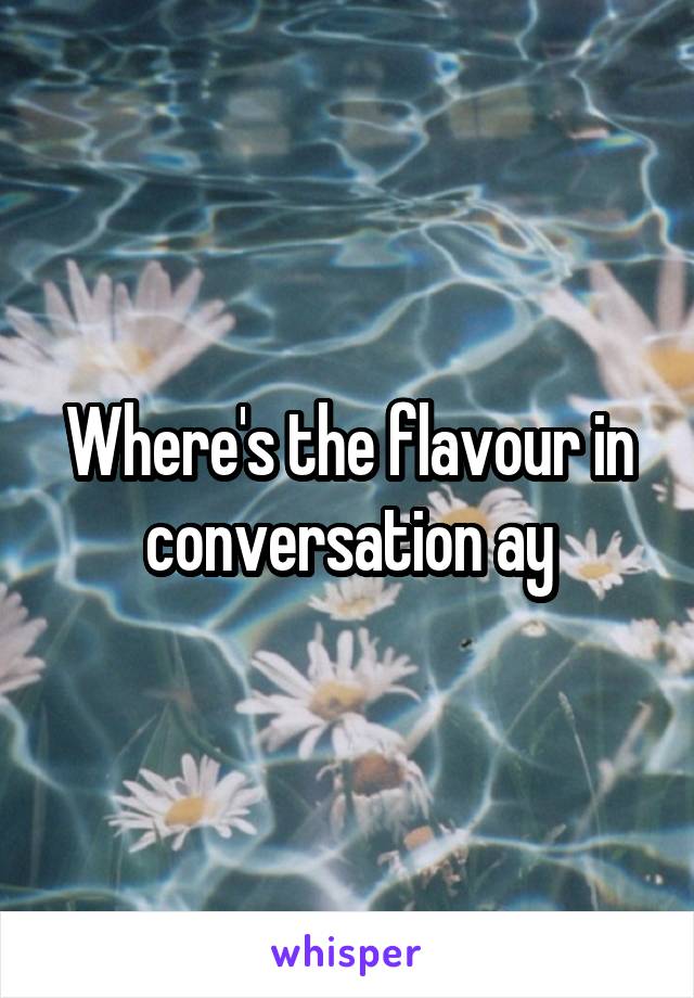 Where's the flavour in conversation ay