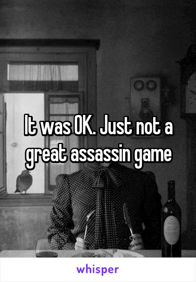 It was OK. Just not a great assassin game