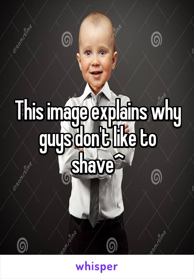 This image explains why guys don't like to shave^