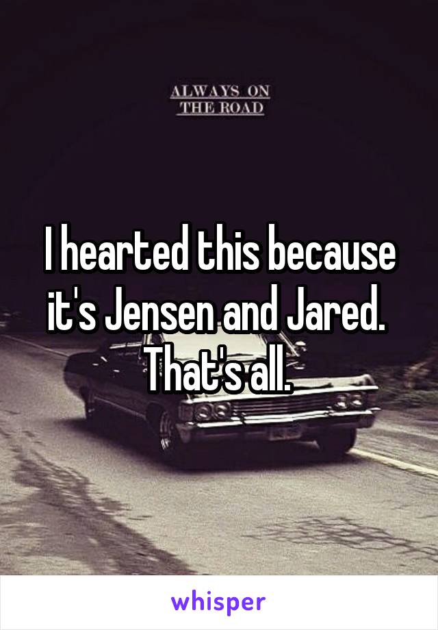 I hearted this because it's Jensen and Jared. 
That's all. 