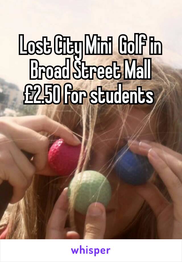 Lost City Mini  Golf in Broad Street Mall £2.50 for students 