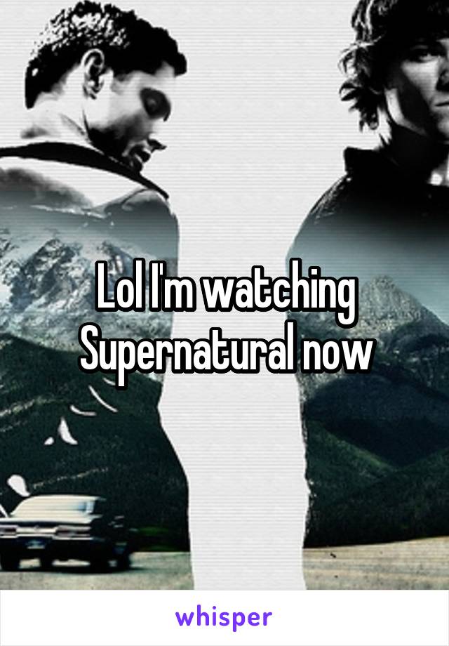 Lol I'm watching Supernatural now