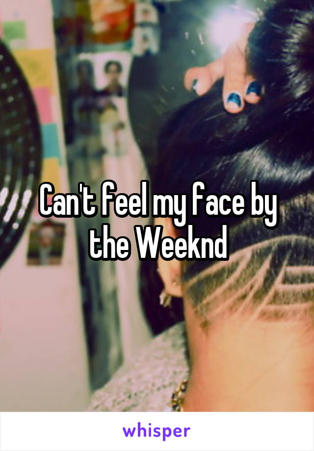 Can't feel my face by the Weeknd