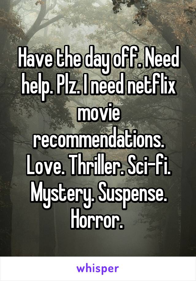 Have the day off. Need help. Plz. I need netflix movie recommendations. Love. Thriller. Sci-fi. Mystery. Suspense. Horror. 
