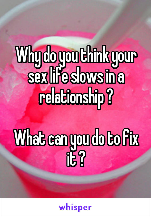 Why do you think your sex life slows in a relationship ?

What can you do to fix it ?