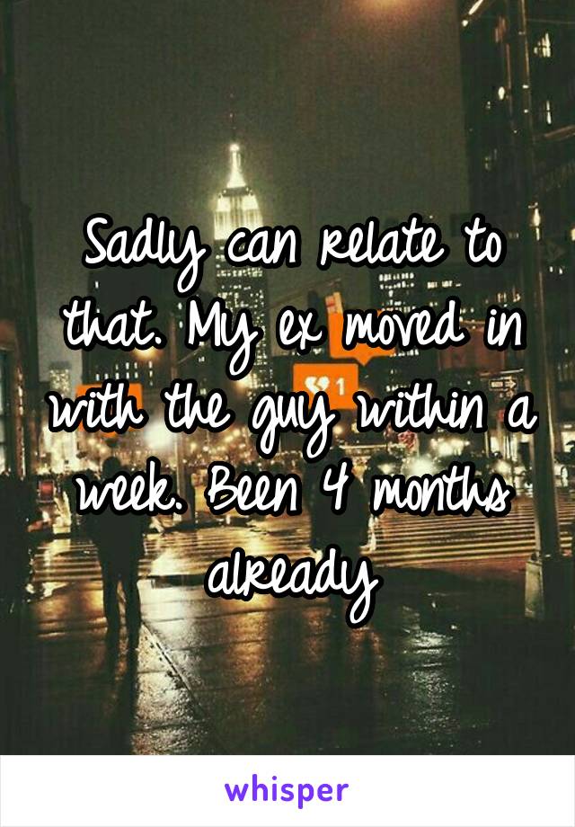 Sadly can relate to that. My ex moved in with the guy within a week. Been 4 months already