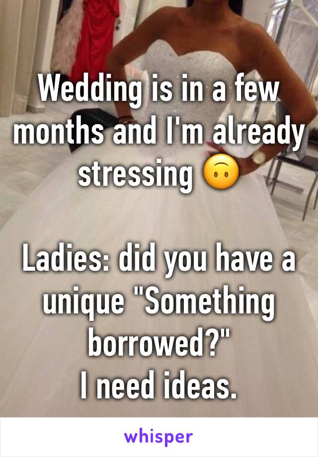 Wedding is in a few months and I'm already stressing 🙃

Ladies: did you have a unique "Something borrowed?"
I need ideas. 