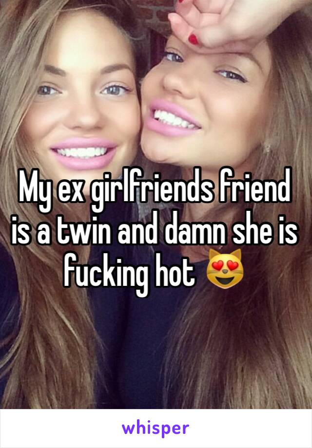 My ex girlfriends friend is a twin and damn she is fucking hot 😻