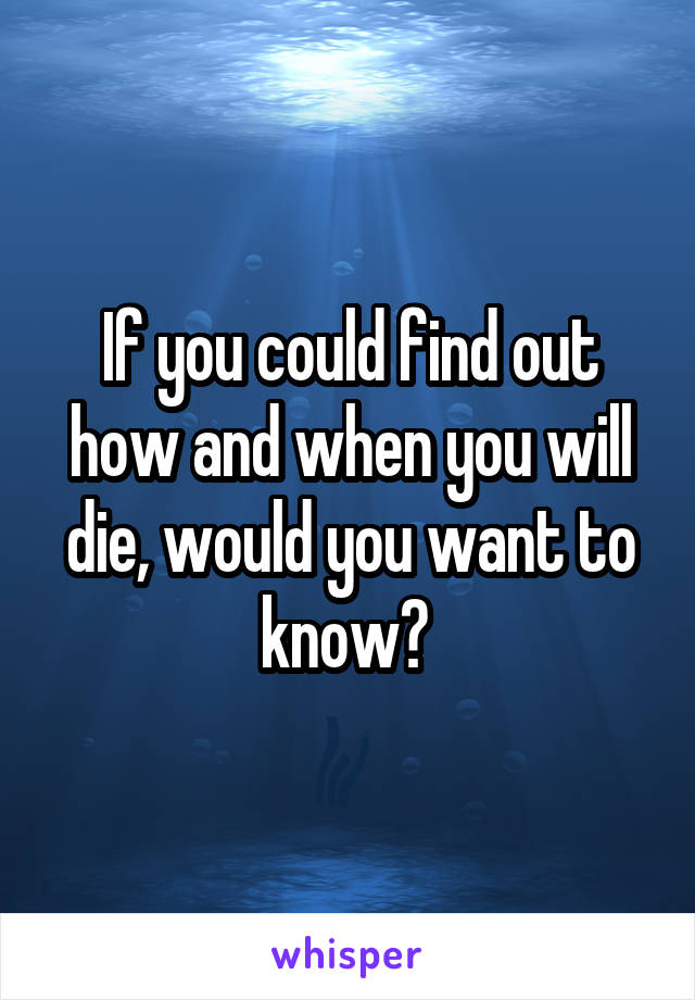 If you could find out how and when you will die, would you want to know? 