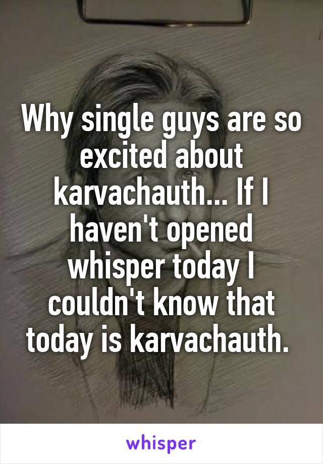 Why single guys are so excited about karvachauth... If I haven't opened whisper today I couldn't know that today is karvachauth. 