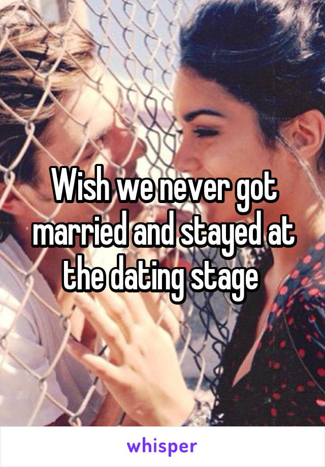 Wish we never got married and stayed at the dating stage 