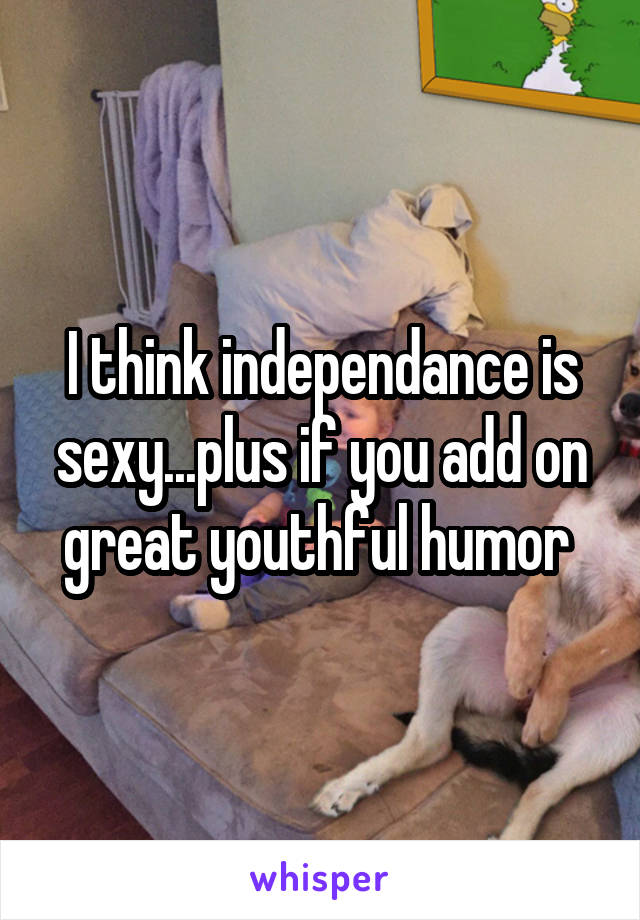 I think independance is sexy...plus if you add on great youthful humor 