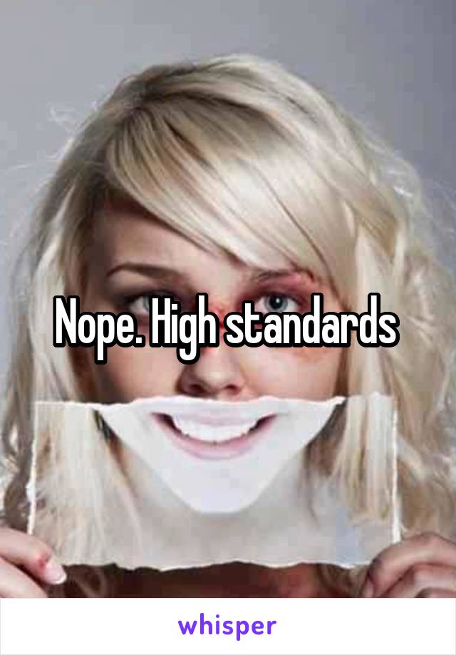 Nope. High standards 