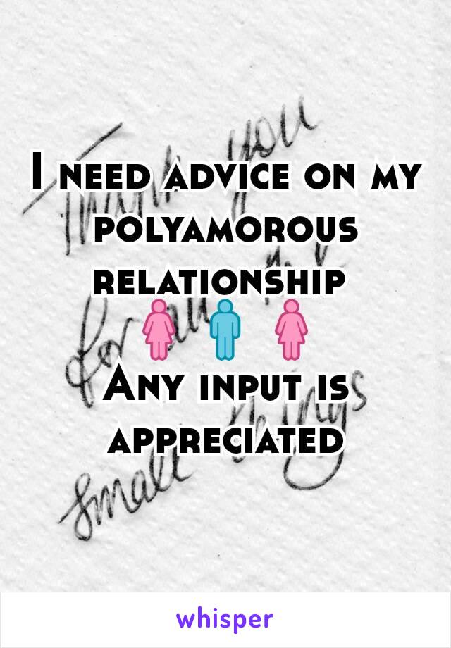I need advice on my polyamorous relationship 
🚺🚹🚺
Any input is appreciated