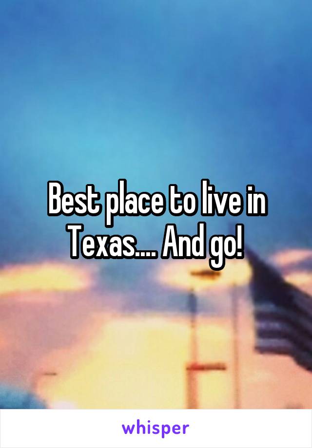 Best place to live in Texas.... And go! 