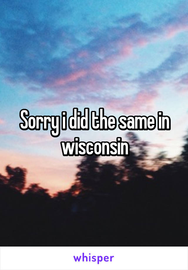 Sorry i did the same in wisconsin