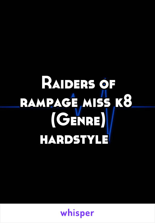 Raiders of rampage miss k8 
(Genre) hardstyle  