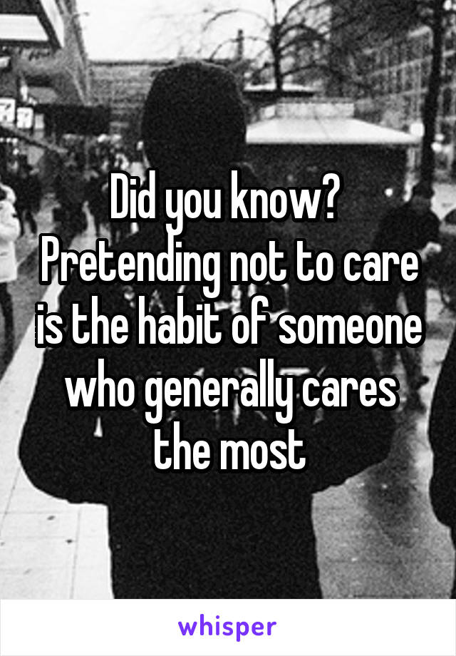 Did you know? 
Pretending not to care is the habit of someone who generally cares the most