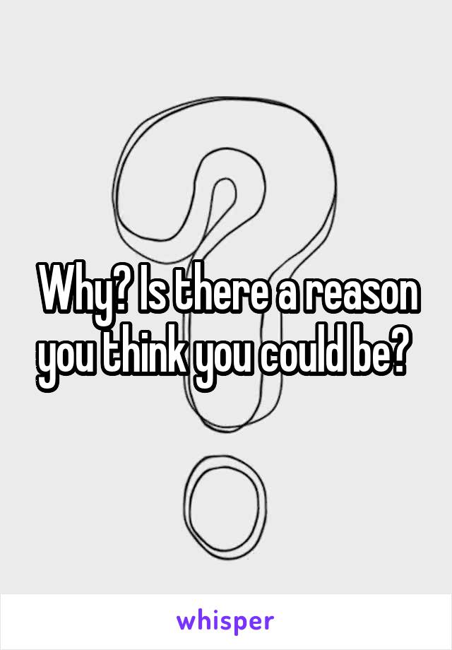 Why? Is there a reason you think you could be? 