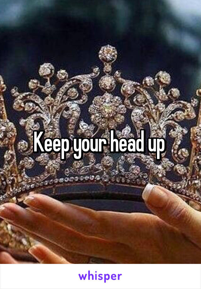 Keep your head up 