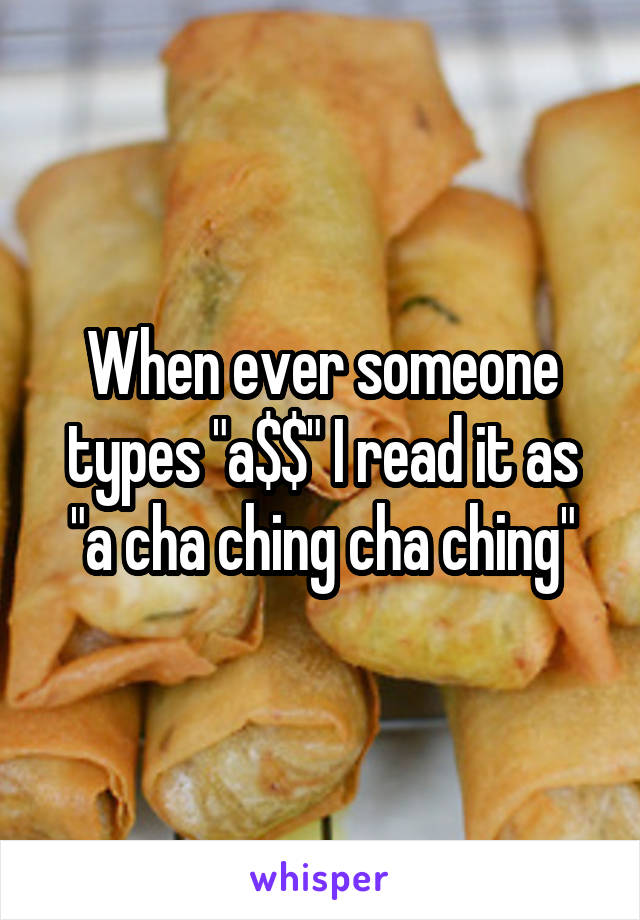 When ever someone types "a$$" I read it as "a cha ching cha ching"