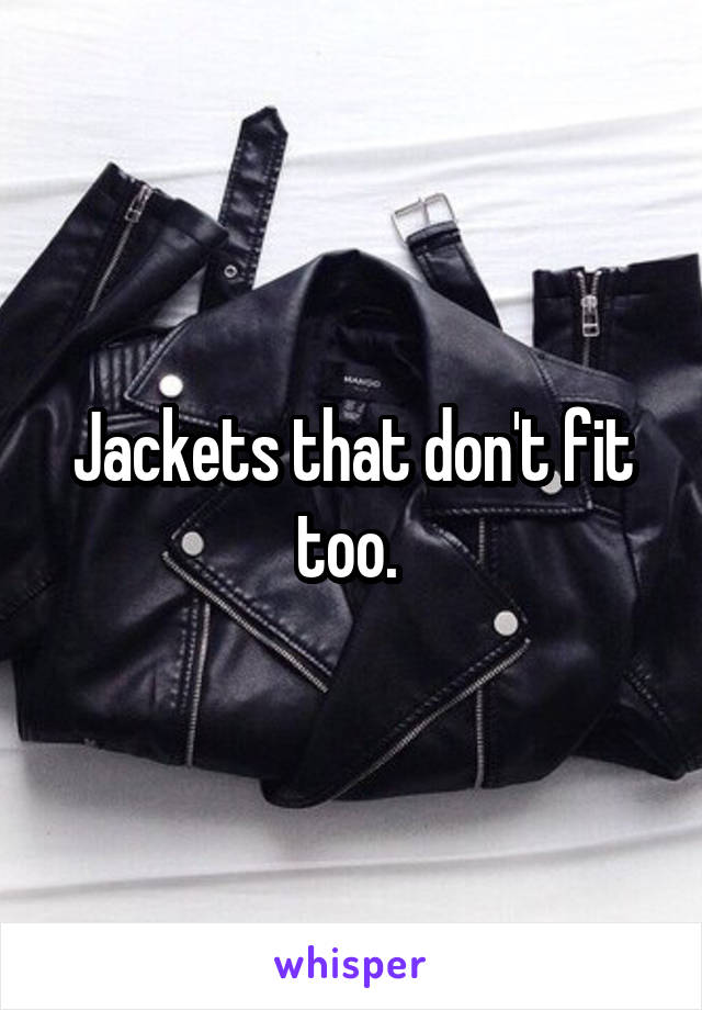 Jackets that don't fit too. 