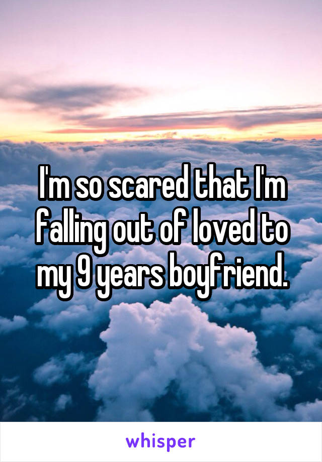 I'm so scared that I'm falling out of loved to my 9 years boyfriend.