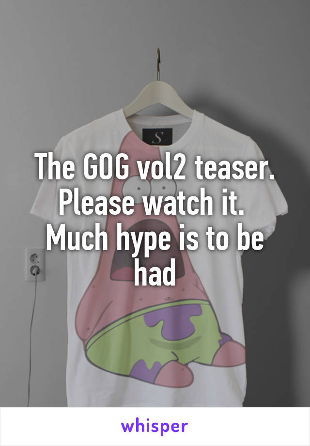 The GOG vol2 teaser. Please watch it. 
Much hype is to be had