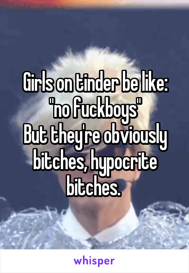 Girls on tinder be like: "no fuckboys"
But they're obviously bitches, hypocrite bitches. 