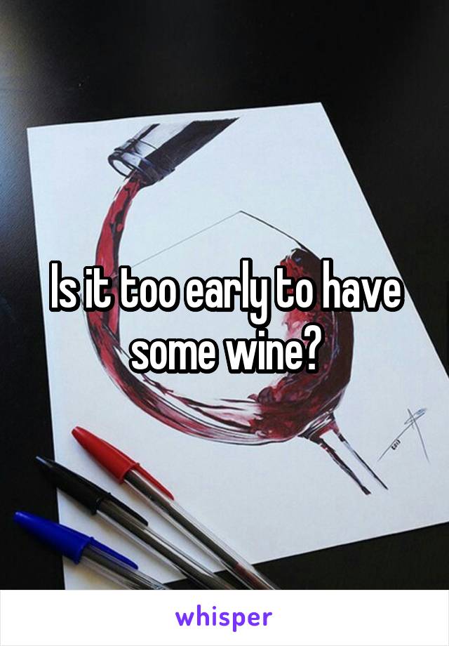 Is it too early to have some wine?