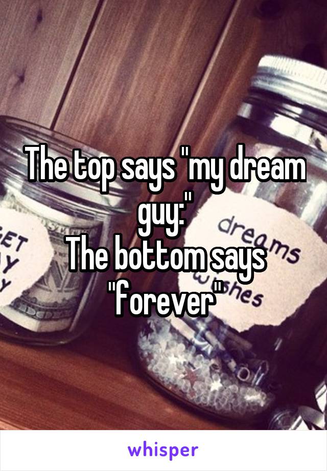The top says "my dream guy:"
The bottom says "forever"