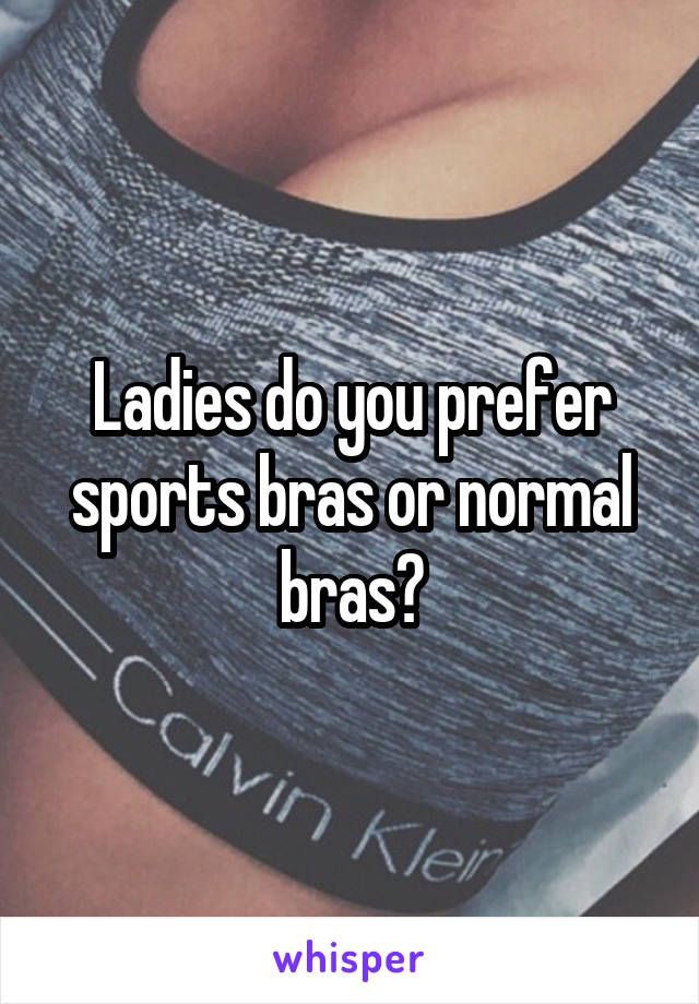 Ladies do you prefer sports bras or normal bras?
