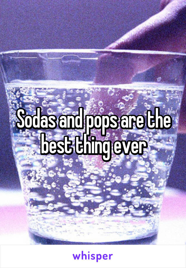 Sodas and pops are the best thing ever