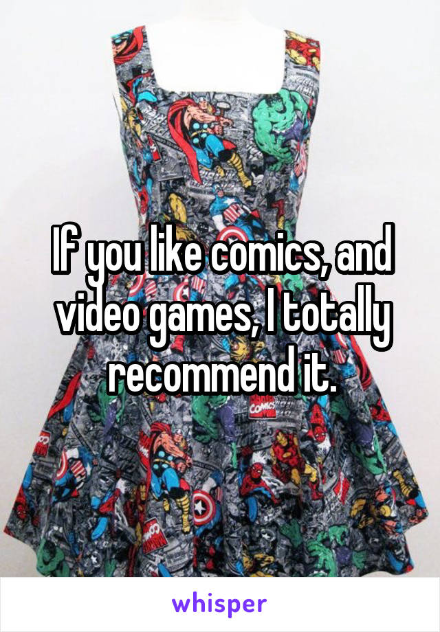 If you like comics, and video games, I totally recommend it.