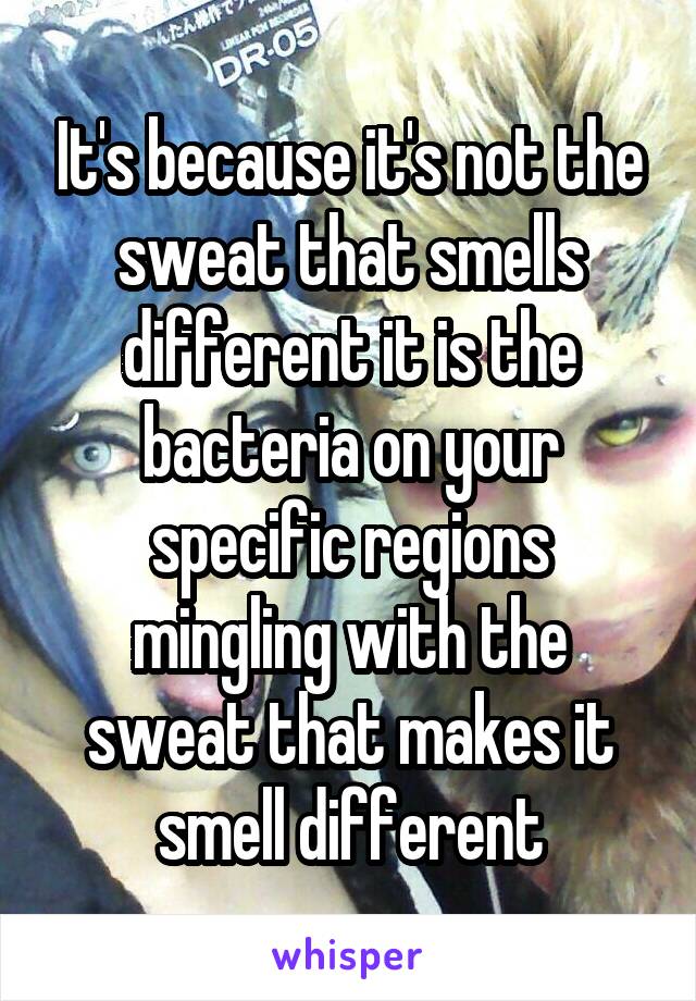 It's because it's not the sweat that smells different it is the bacteria on your specific regions mingling with the sweat that makes it smell different