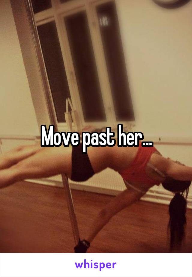 Move past her...