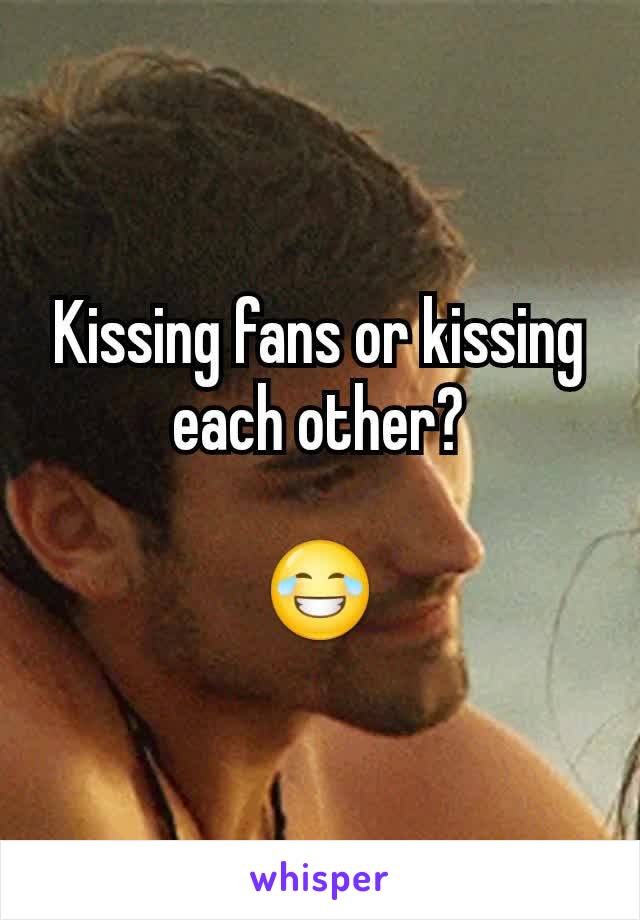 Kissing fans or kissing each other?

😂