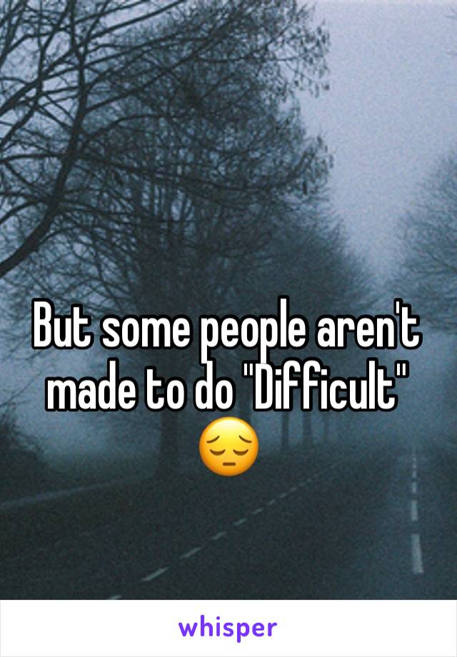 But some people aren't made to do "Difficult" 😔