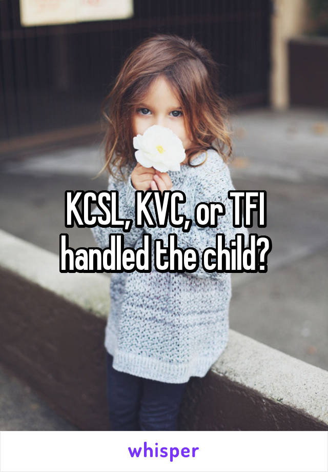 KCSL, KVC, or TFI handled the child?