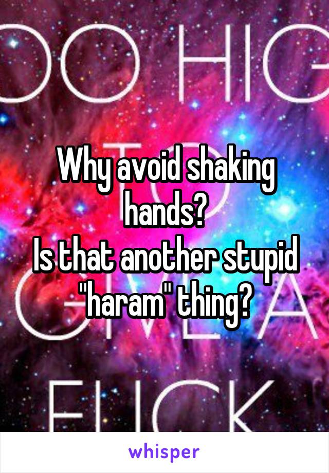 Why avoid shaking hands?
Is that another stupid "haram" thing?