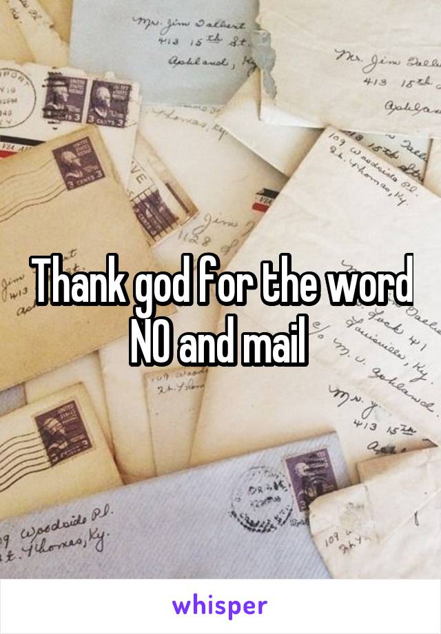 Thank god for the word NO and mail 
